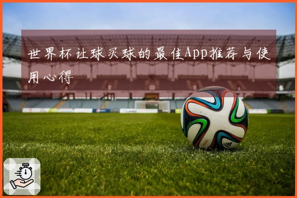 世界杯让球买球的最佳App推荐与使用心得