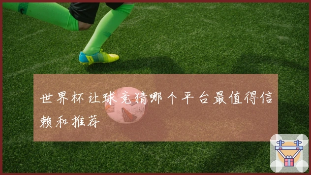 世界杯让球竞猜哪个平台最值得信赖和推荐