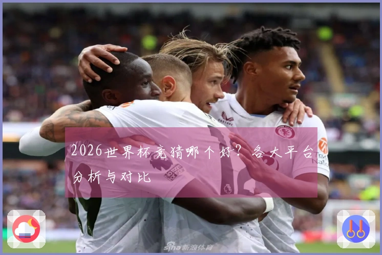 2026世界杯竞猜哪个好？各大平台分析与对比