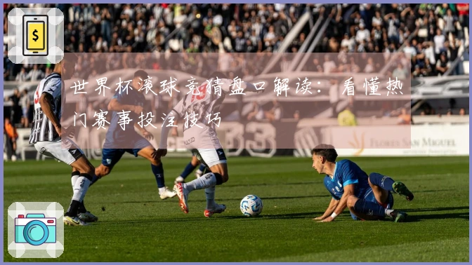 世界杯滚球竞猜盘口解读：看懂热门赛事投注技巧