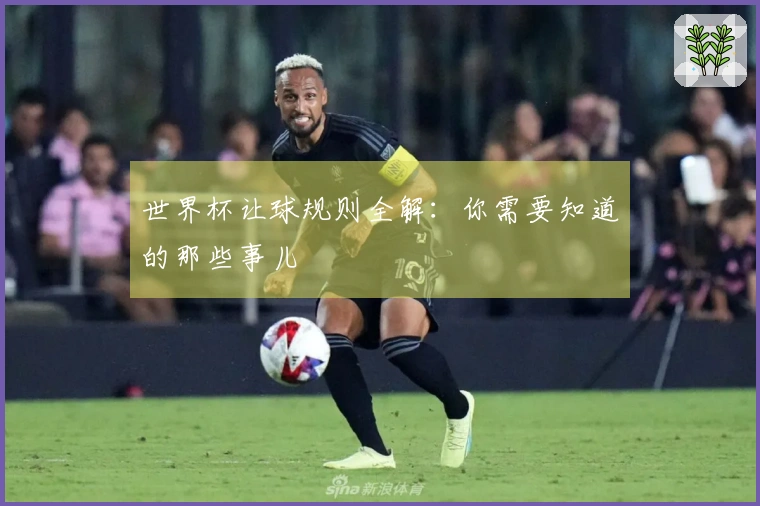 世界杯让球规则全解：你需要知道的那些事儿