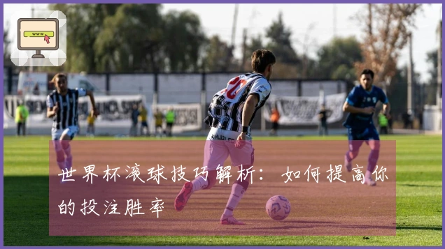 世界杯滚球技巧解析：如何提高你的投注胜率