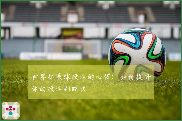 世界杯滚球投注的心得：如何提升你的投注判断力