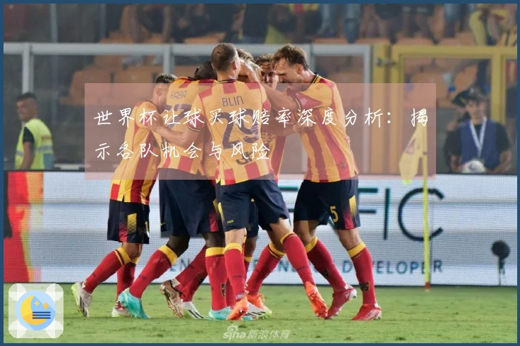 世界杯让球买球赔率深度分析：揭示各队机会与风险