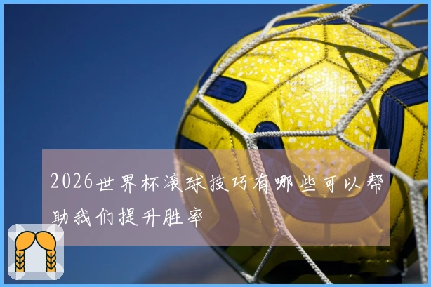 2026世界杯滚球技巧有哪些可以帮助我们提升胜率