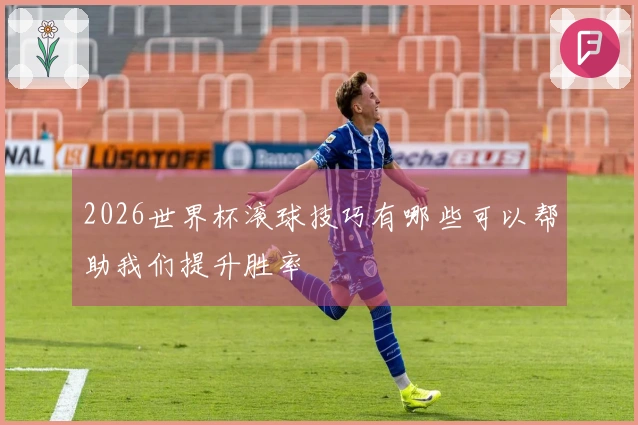 2026世界杯滚球技巧有哪些可以帮助我们提升胜率