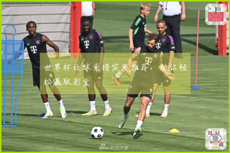 世界杯让球竞猜实用推荐，助你轻松赢取彩金