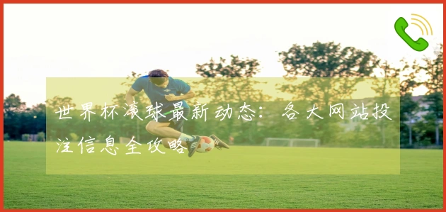 世界杯滚球最新动态：各大网站投注信息全攻略