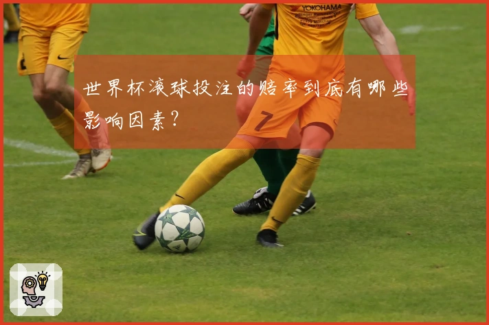 世界杯滚球投注的赔率到底有哪些影响因素？