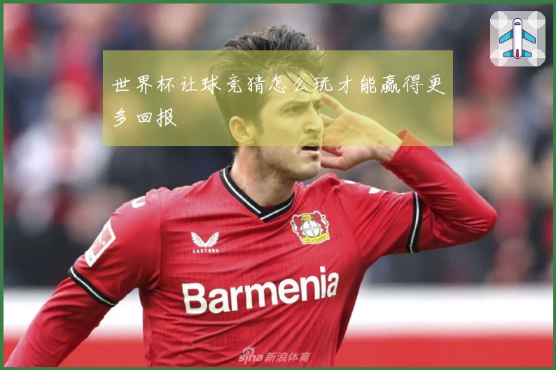 世界杯让球竞猜怎么玩才能赢得更多回报