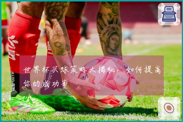 世界杯买球策略大揭秘,如何提高你的成功率