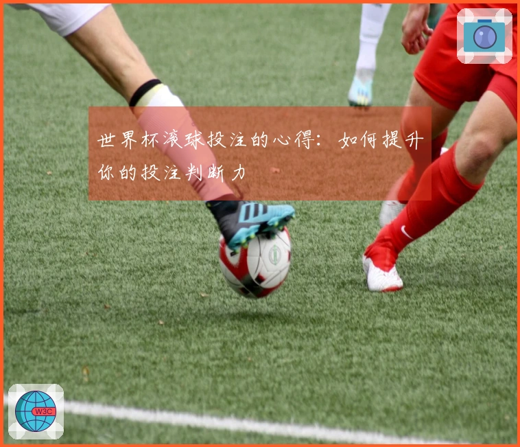 世界杯滚球投注的心得：如何提升你的投注判断力
