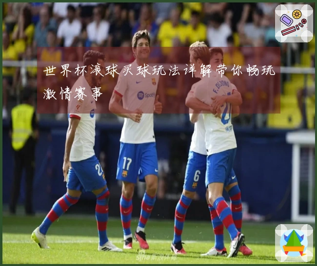 世界杯滚球买球玩法详解带你畅玩激情赛事